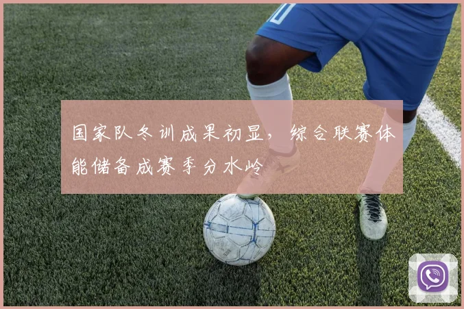 国家队冬训成果初显，综合联赛体能储备成赛季分水岭