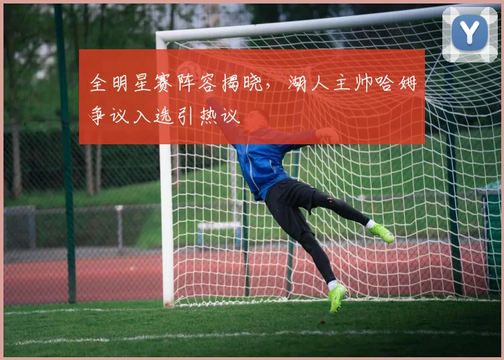 全明星赛阵容揭晓，湖人主帅哈姆争议入选引热议