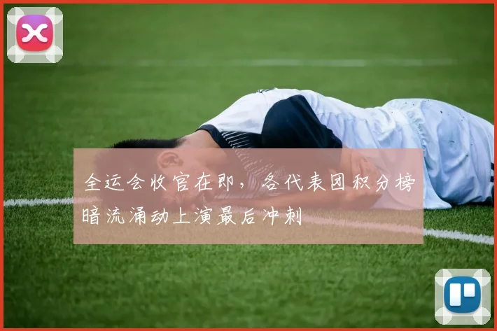 全运会收官在即，各代表团积分榜暗流涌动上演最后冲刺