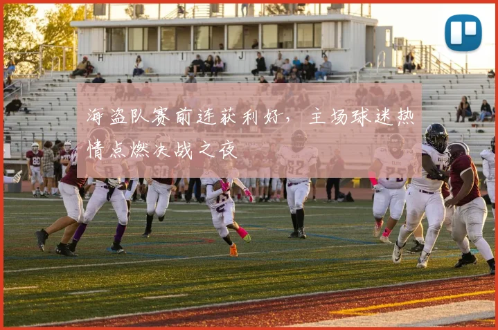 海盗队赛前连获利好，主场球迷热情点燃决战之夜