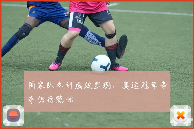 国家队冬训成效显现，奥运冠军争夺仍存隐忧