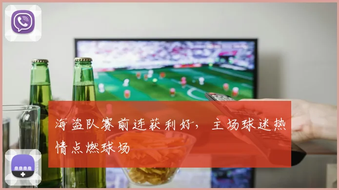 海盗队赛前连获利好，主场球迷热情点燃球场