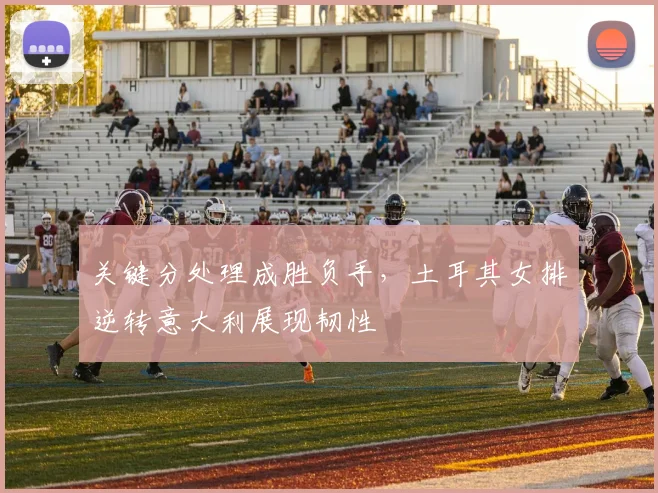 关键分处理成胜负手，土耳其女排逆转意大利展现韧性