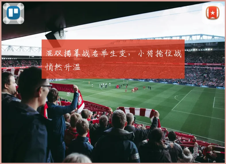 混双揭幕战名单生变，小将抢位战悄然升温