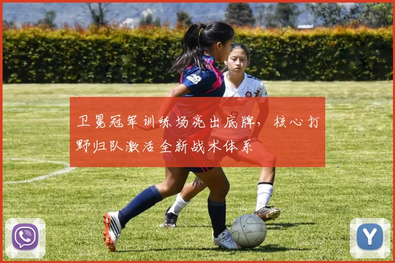 卫冕冠军训练场亮出底牌，核心打野归队激活全新战术体系