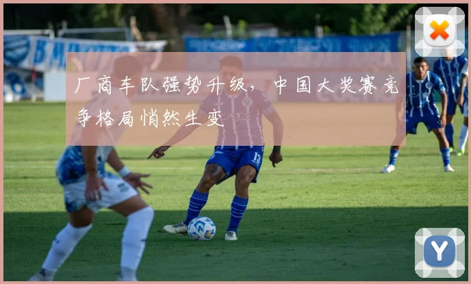 厂商车队强势升级，中国大奖赛竞争格局悄然生变